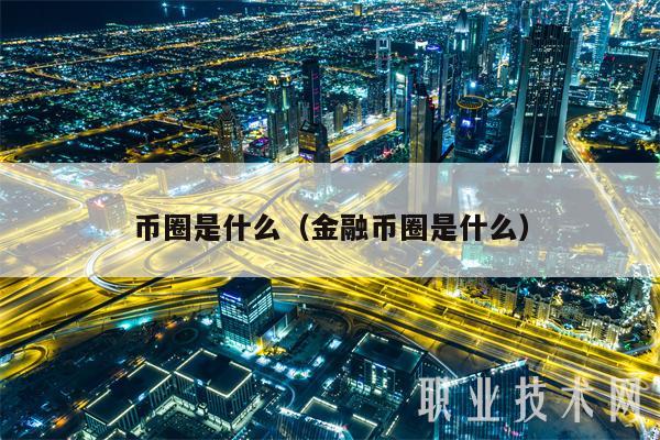 币圈是什么（金融币圈是什么）-第1张图片-欧易下载