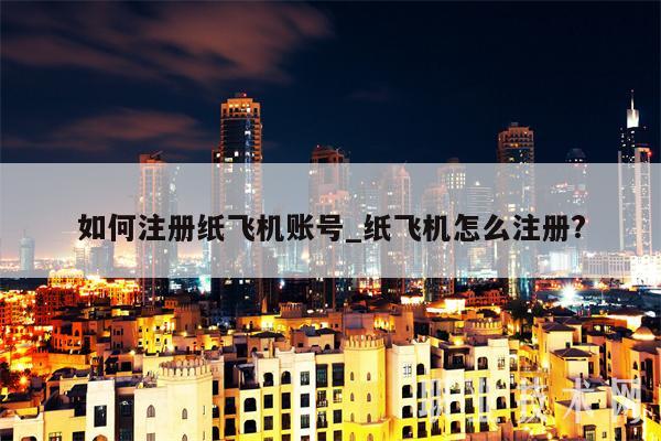如何注册纸飞机账号_纸飞机怎么注册?