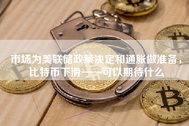 市场为美联储政策决定和通胀做准备，比特币下滑——可以期待什么