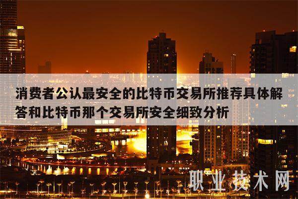 消费者公认最安全的比特币交易所推荐具体解答和比特币那个交易所安全细致分析-第1张图片-欧易下载