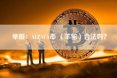 举报:ALPACA币 (羊驼)合法吗? 举报:ALPACA币 (羊驼)合法吗?